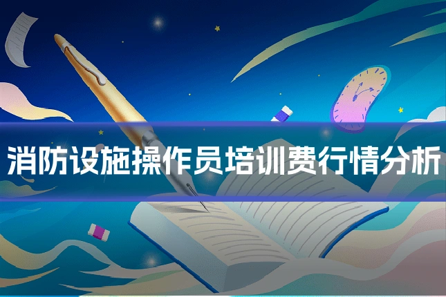 消防设施操作员培训费行情分析