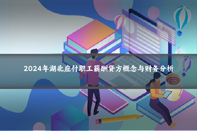 2024年湖北应付职工薪酬贷方概念与财务分析
