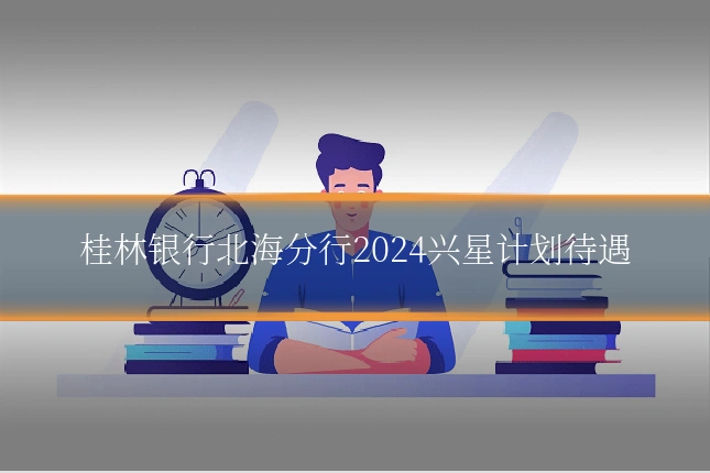 桂林银行北海分行2024兴星计划待遇