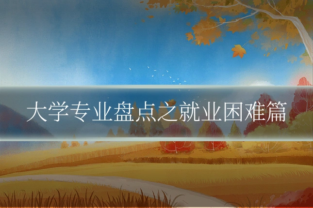 大学专业盘点之就业困难篇