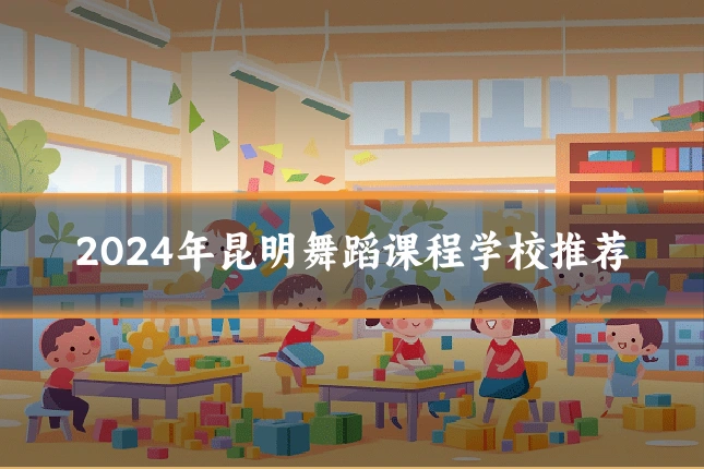 2024年昆明舞蹈课程学校推荐