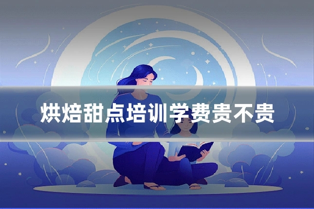 烘焙甜点培训学费贵不贵