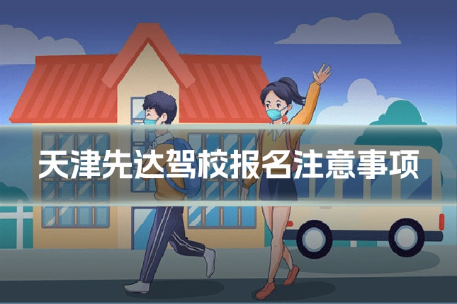 天津先达驾校报名注意事项