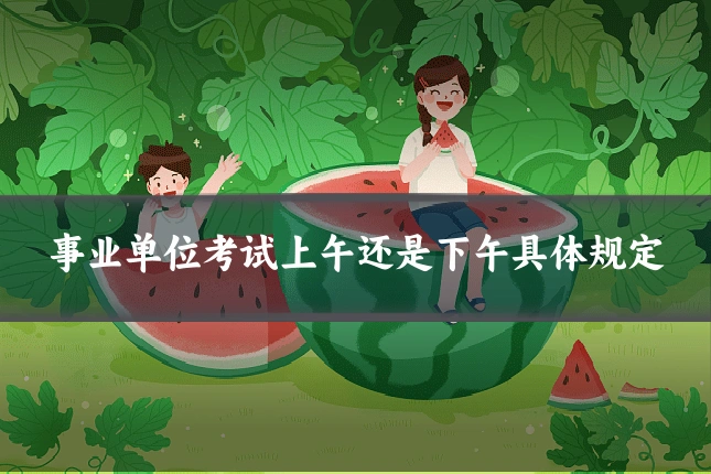 事业单位考试上午还是下午具体规定
