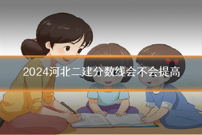 2024河北二建分数线会不会提高