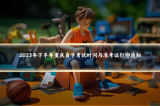 2023年下半年重庆自学考试时间与准考证打印通知