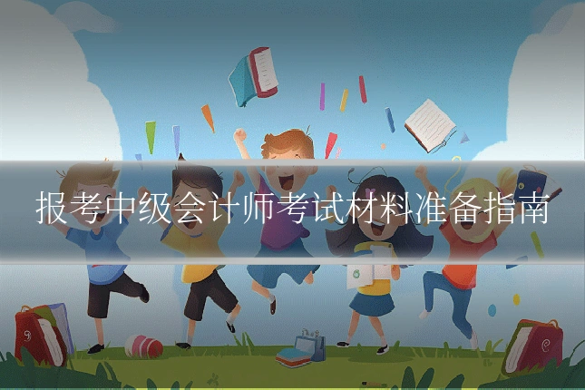 报考中级会计师考试材料准备指南