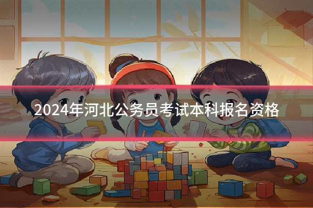 2024年河北公务员考试本科报名资格