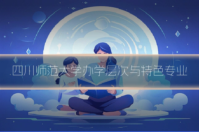 四川师范大学办学层次与特色专业