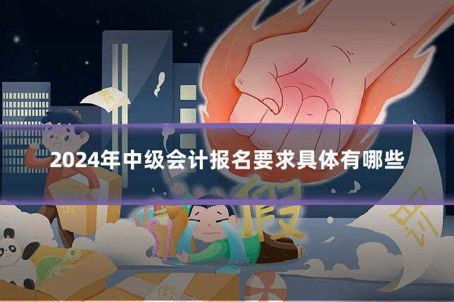 2024年中级会计报名要求具体有哪些