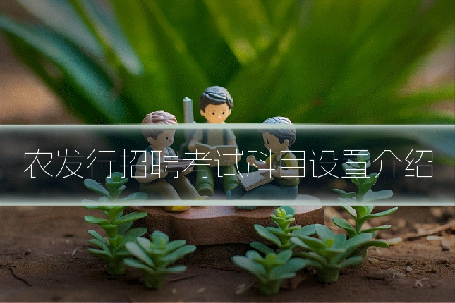 农发行招聘考试科目设置介绍