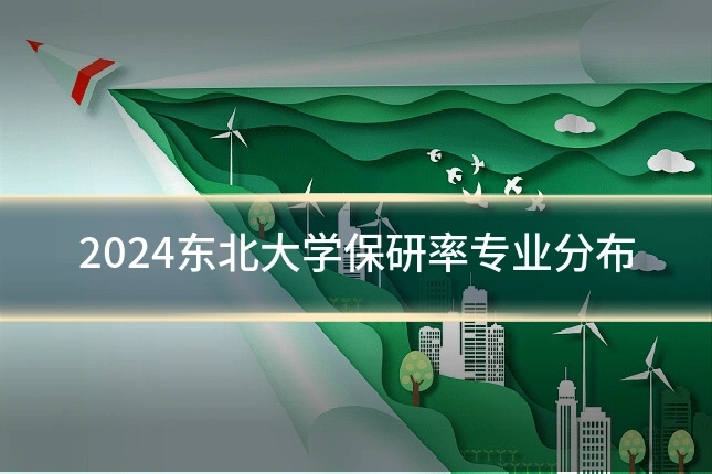 2024东北大学保研率专业分布