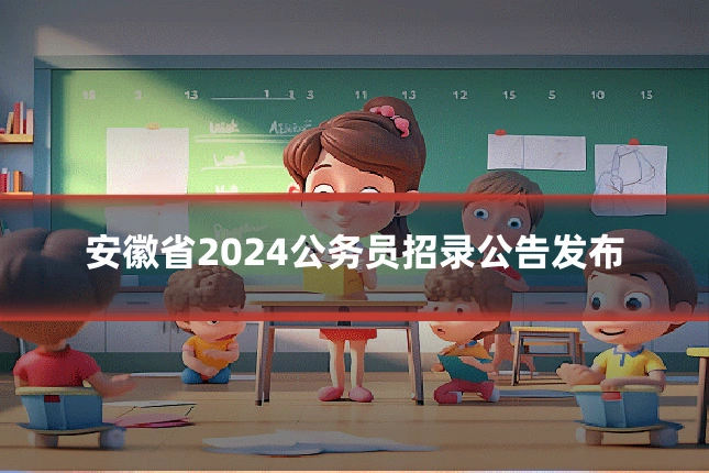 安徽省2024公务员招录公告发布