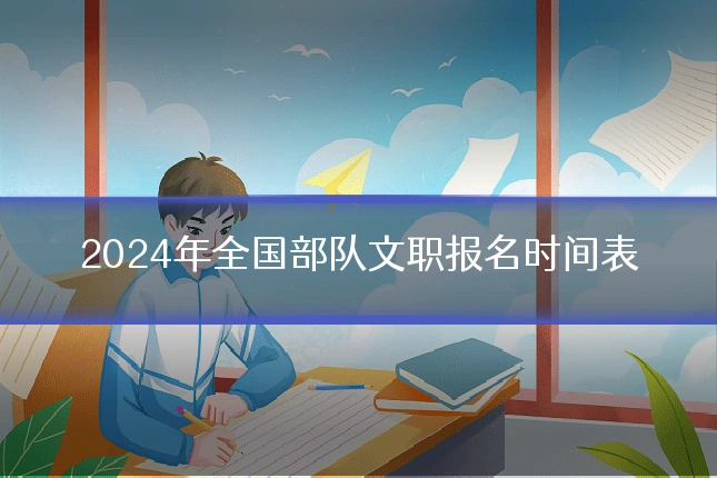 2024年全国部队文职报名时间表