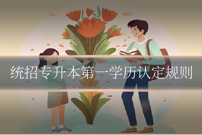统招专升本第一学历认定规则