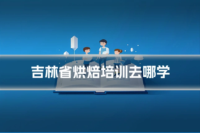 吉林省烘焙培训去哪学