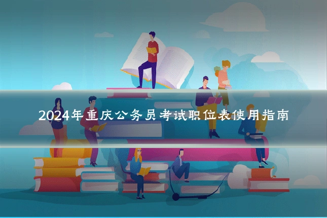 2024年重庆公务员考试职位表使用指南