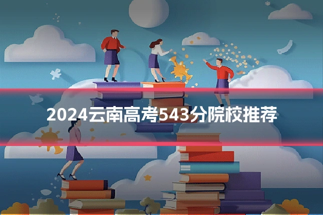 2024云南高考543分院校推荐