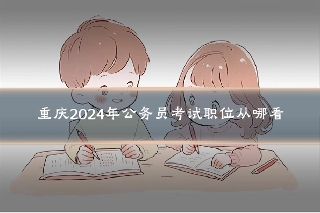 重庆2024年公务员考试职位从哪看