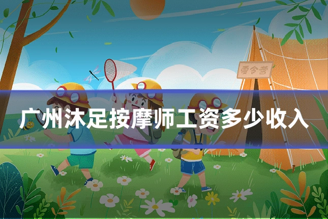 广州沐足按摩师工资多少收入