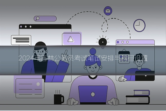2024年吉林公务员考试笔试安排与科目设置