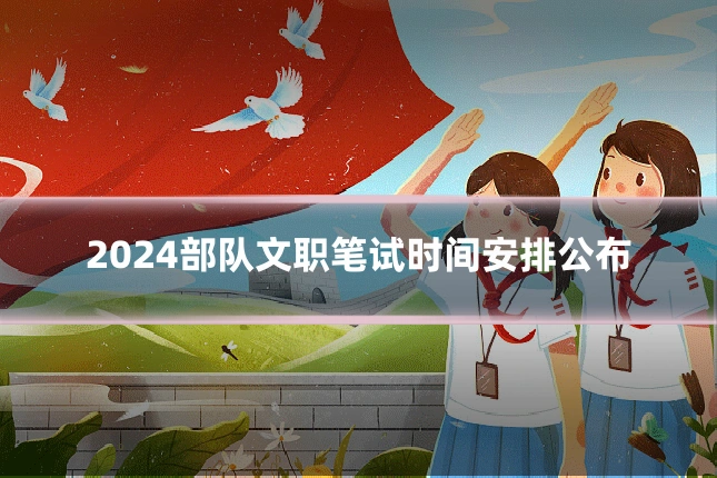 2024部队文职笔试时间安排公布