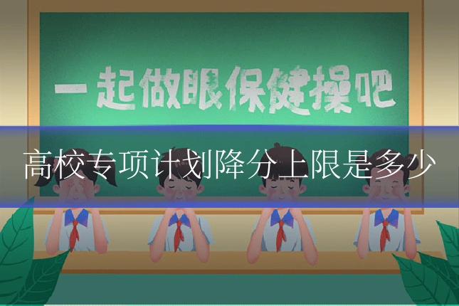 高校专项计划降分上限是多少