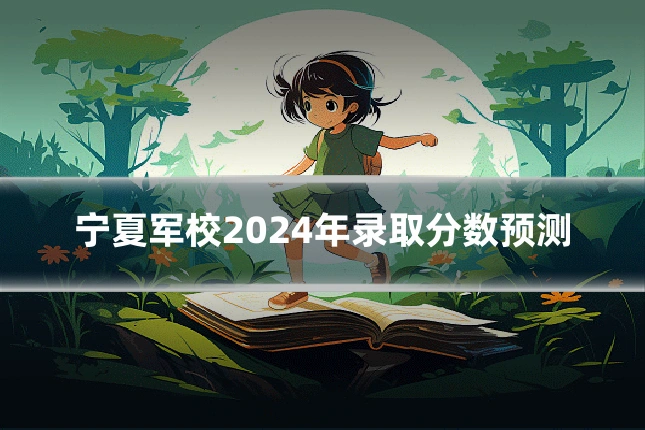 宁夏军校2024年录取分数预测