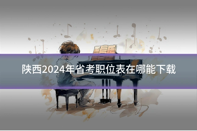 陕西2024年省考职位表在哪能下载