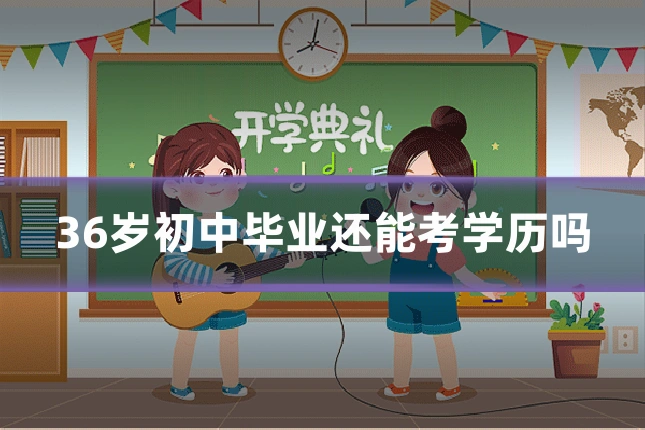 36岁初中毕业还能考学历吗