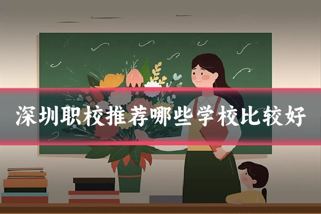 深圳职校推荐哪些学校比较好