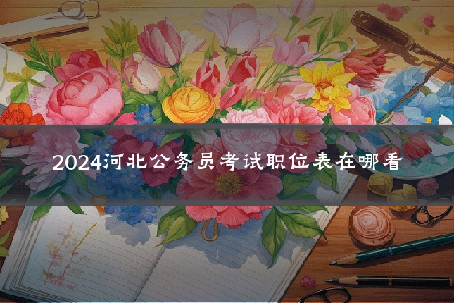 2024河北公务员考试职位表在哪看