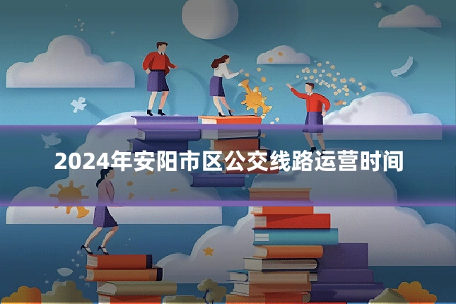 2024年安阳市区公交线路运营时间