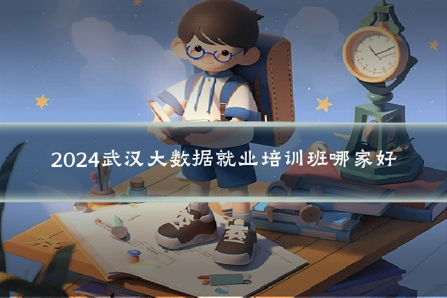 2024武汉大数据就业培训班哪家好