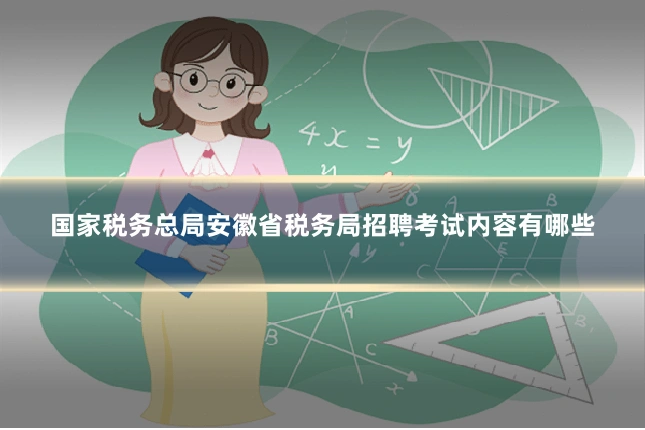 国家税务总局安徽省税务局招聘考试内容有哪些