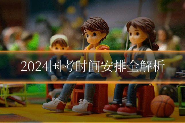 2024国考时间安排全解析