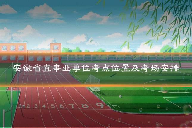 安徽省直事业单位考点位置及考场安排