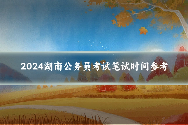 2024湖南公务员考试笔试时间参考