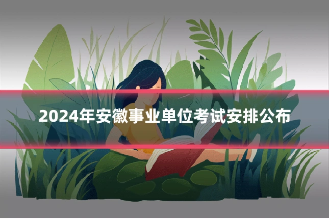 2024年安徽事业单位考试安排公布