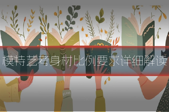 模特艺考身材比例要求详细解读
