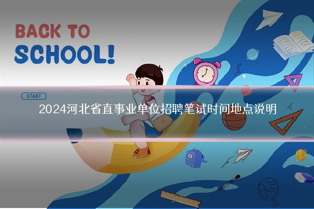 2024河北省直事业单位招聘笔试时间地点说明