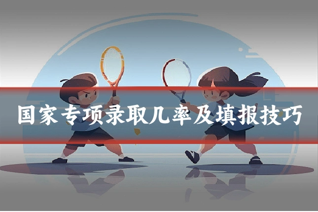 国家专项录取几率及填报技巧