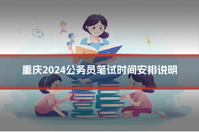 重庆2024公务员笔试时间安排说明