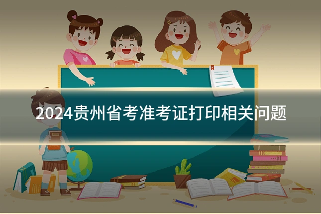 2024贵州省考准考证打印相关问题