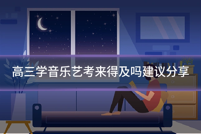 高三学音乐艺考来得及吗建议分享