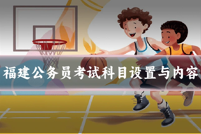 福建公务员考试科目设置与内容