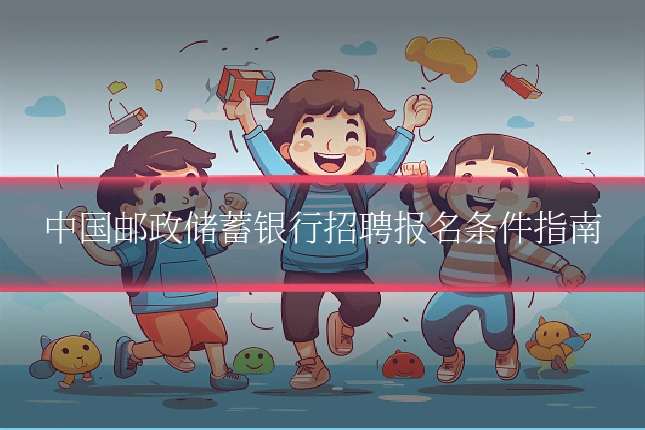 中国邮政储蓄银行招聘报名条件指南