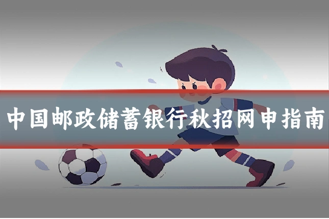 中国邮政储蓄银行秋招网申指南