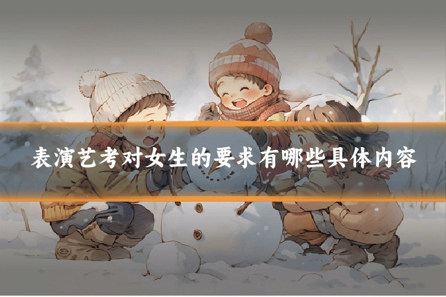 表演艺考对女生的要求有哪些具体内容