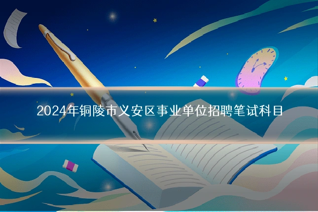 2024年铜陵市义安区事业单位招聘笔试科目